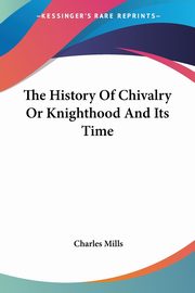 ksiazka tytu: The History Of Chivalry Or Knighthood And Its Time autor: Mills Charles