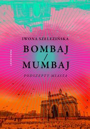 ksiazka tytu: Bombaj/Mumbaj Podszepty miasta autor: Szeleziska Iwona