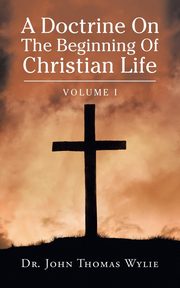 A Doctrine on                                                                                                                    the Beginning of Christian Life, Wylie Dr. John Thomas