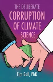 The Deliberate Corruption of Climate Science, Ball Tim