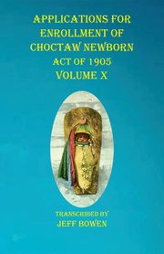 Applications For Enrollment of Choctaw  Newborn Act of 1905    Volume X, 