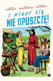 ksiazka tytu: I nigdy ci nie opuszcz! autor: Dobrucka Zuzanna, Harasimowicz Beata, Kaliciska Katarzyna