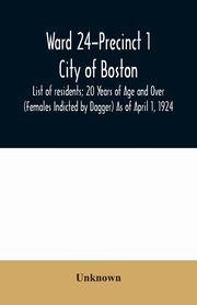 Ward 24-Precinct 1; City of Boston; List of residents; 20 Years of Age and Over (Females Indicted by Dagger) As of April 1, 1924, Unknown