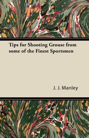 Tips for Shooting Grouse from some of the Finest Sportsmen, Manley J. J.