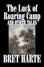 The Luck of Roaring Camp and Other Tales by Bret Harte, Fiction, Westerns, Historical, Harte Bret
