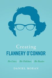 Creating Flannery O'Connor, Moran Daniel