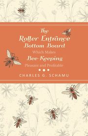 The Roller Entrance Bottom Board Which Makes Bee-Keeping Pleasant and Profitable, Schamu Charles G.
