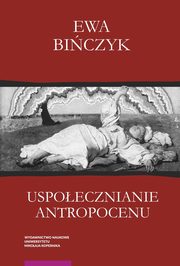 Uspoecznianie antropocenu Ekowerwa i ekologizowanie ekonomii, Biczyk Ewa