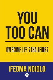 You too can Overcome Life's Challenges, Ndiolo Ifeoma