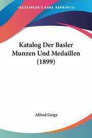 Katalog Der Basler Munzen Und Medaillen (1899), Geigy Alfred