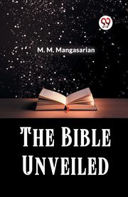 The Bible Unveiled, Mangasarian M. M.