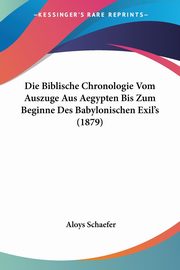 Die Biblische Chronologie Vom Auszuge Aus Aegypten Bis Zum Beginne Des Babylonischen Exil's (1879), Schaefer Aloys