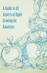 A Guide to All Aspects of Apple Growing for Amateurs, Anon