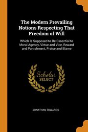 The Modern Prevailing Notions Respecting That Freedom of Will, Edwards Jonathan