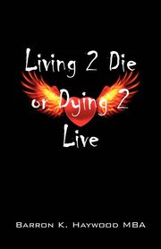 Living 2 Die or Dying 2 Live, Haywood Mba Barron K.
