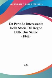 ksiazka tytu: Un Periodo Interessante Della Storia Del Regno Delle Due Sicilie (1848) autor: V. C.