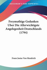 Freymuthige Gedanken Uber Die Allerwichtigste Angelegenheit Deutschlands (1794), Hendrich Franz Josias Von