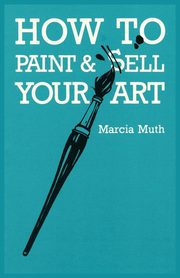 How To Paint & Sell Your Art, Muth Marcia