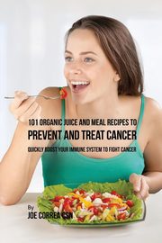 ksiazka tytu: 101 Organic Juice and Meal Recipes to Prevent and Treat Cancer autor: Correa Joe