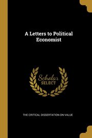 A Letters to Political Economist, Critical Dissertation on Value The