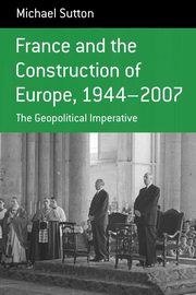 France and the Construction of Europe, 1944-2007, Sutton Michael