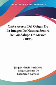 Carta Acerca Del Origen De La Imagen De Nuestra Senora De Guadalupe De Mexico (1896), Icazbalceta Joaquin Garcia