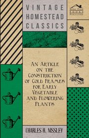 An Article on the Construction of Cold Frames for Early Vegetable and Flowering Plants, Nissley Charles H.
