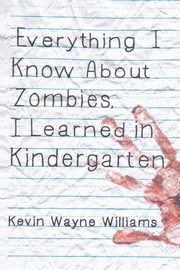 Everything I Know about Zombies, I Learned in Kindergarten, Williams Kevin Wayne