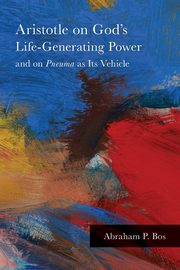 Aristotle on God's Life-Generating Power and on Pneuma as Its Vehicle, Bos Abraham P.