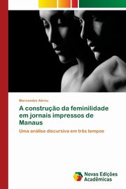 A constru?o da feminilidade em jornais impressos de Manaus, Abreu Marcondes