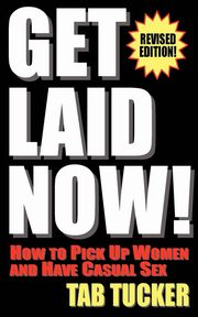 ksiazka tytu: Get Laid Now! How to Pick Up Women and Have Casual Sex-Revised Edition autor: Tucker Tab