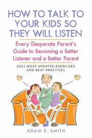 How to Talk to Your Kids so They Will Listen, Smith Adam E.