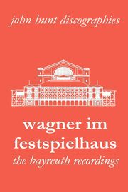 Wagner Im Festspielhaus. Discography of the Bayreuth Festival. [2006]., Hunt John