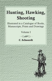 Hunting, Hawking, Shooting - Illustrated in a Catalogue of Books, Manuscripts, Prints and Drawings - Volume I, Schwerdt C.