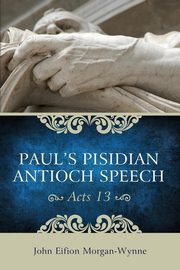 Paul's Pisidian Antioch Speech (Acts 13), Morgan-Wynne John Eifion