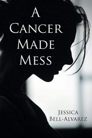 A Cancer Made Mess, Bell-Alvarez Jessica