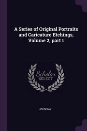ksiazka tytu: A Series of Original Portraits and Caricature Etchings, Volume 2, part 1 autor: Kay John