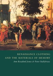 Renaissance Clothing and the Materials of Memory, Jones Ann Rosalind