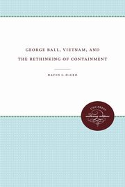 George Ball, Vietnam, and the Rethinking of Containment, DiLeo David L.