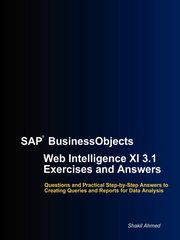 SAP BusinessObjects Web Intelligence XI 3.1 Exercises and Answers, Ahmed Shakil
