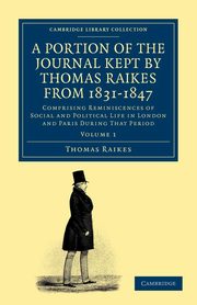 A Portion of the Journal Kept by Thomas Raikes, Esq., from 1831-1847             - Volume 1, Raikes Thomas