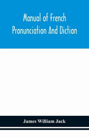Manual of French pronunciation and diction, based on the notation of the Association phontique internationale, William Jack James