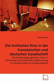 ksiazka tytu: Die Institution Kino in der franzsischen und deutschen Gesellschaft autor: Dathe Johanna