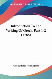 Introduction To The Writing Of Greek, Part 1-2 (1786), Huntingford George Isaac