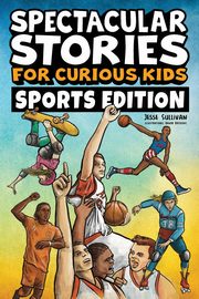 Spectacular Stories for Curious Kids Sports Edition, Sullivan Jesse