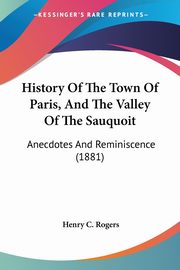 History Of The Town Of Paris, And The Valley Of The Sauquoit, Rogers Henry C.