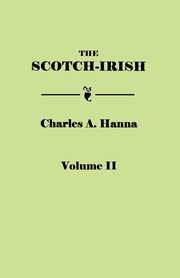Scotch-Irish, or the Scot in North Britain, North Ireland, and North America. in Two Volumes. Volume II, Hanna Charles A.