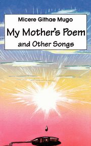 My Mother's Poem and Other Songs. Songs and Poems, Mugo Micere Githae