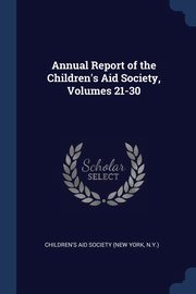 Annual Report of the Children's Aid Society, Volumes 21-30, Children's Aid Society (New York N.Y.)