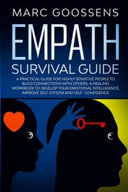 Empath Survival Guide A Practical Guide for Highly Sensitive People to Build Connections With Others - A Healing Workbook to Develop Your Emotional Intelligence, Improve Self- Esteem and Self-Confidence, Goossens Marc